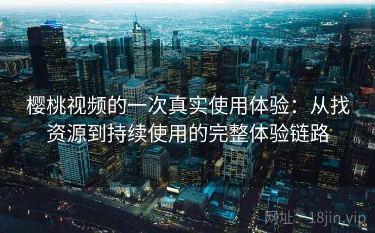 樱桃视频的一次真实使用体验:从找资源到持续使用的完整体验链路-第1张图片 樱桃视频的一次真实使用体验:从找资源到持续使用的完整体验链路-第1张图片