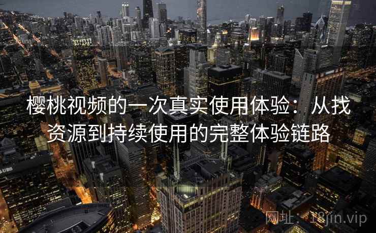 樱桃视频的一次真实使用体验:从找资源到持续使用的完整体验链路-第2张图片 樱桃视频的一次真实使用体验:从找资源到持续使用的完整体验链路-第2张图片