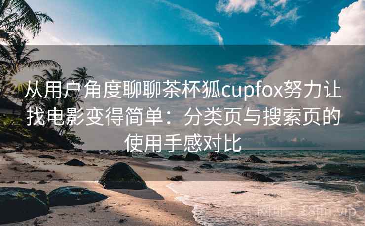 从用户角度聊聊茶杯狐cupfox努力让找电影变得简单:分类页与搜索页的使用手感对比-第2张图片 从用户角度聊聊茶杯狐cupfox努力让找电影变得简单:分类页与搜索页的使用手感对比-第2张图片