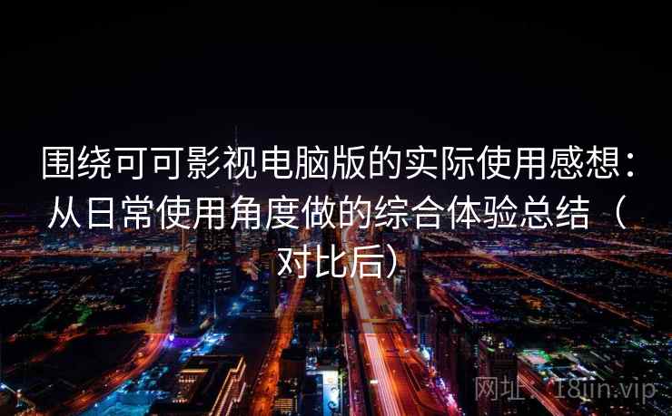 围绕可可影视电脑版的实际使用感想:从日常使用角度做的综合体验总结(对比后)-第2张图片 围绕可可影视电脑版的实际使用感想:从日常使用角度做的综合体验总结(对比后)-第2张图片