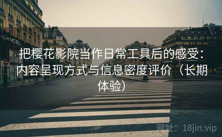 把樱花影院当作日常工具后的感受:内容呈现方式与信息密度评价(长期体验)-第2张图片 把樱花影院当作日常工具后的感受:内容呈现方式与信息密度评价(长期体验)-第2张图片