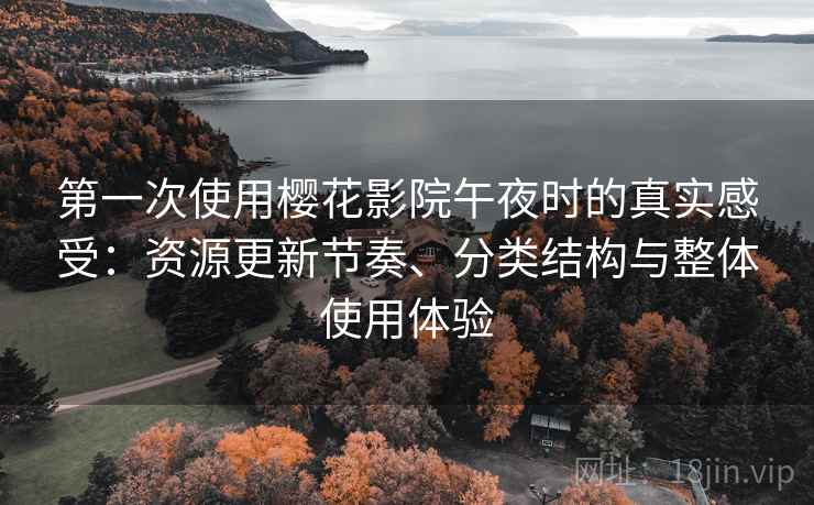 第一次使用樱花影院午夜时的真实感受:资源更新节奏、分类结构与整体使用体验-第1张图片 第一次使用樱花影院午夜时的真实感受:资源更新节奏、分类结构与整体使用体验-第1张图片