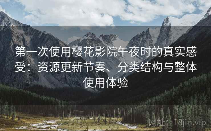 第一次使用樱花影院午夜时的真实感受:资源更新节奏、分类结构与整体使用体验-第2张图片 第一次使用樱花影院午夜时的真实感受:资源更新节奏、分类结构与整体使用体验-第2张图片