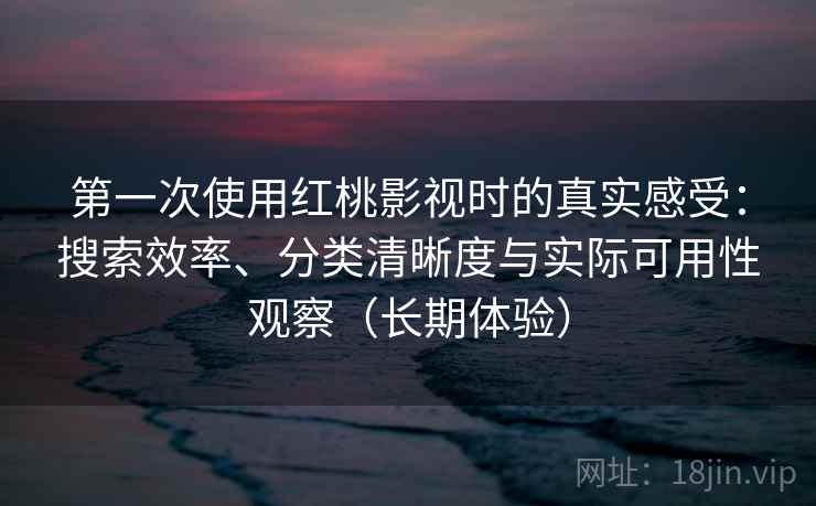 第一次使用红桃影视时的真实感受:搜索效率、分类清晰度与实际可用性观察(长期体验)-第2张图片 第一次使用红桃影视时的真实感受:搜索效率、分类清晰度与实际可用性观察(长期体验)-第2张图片