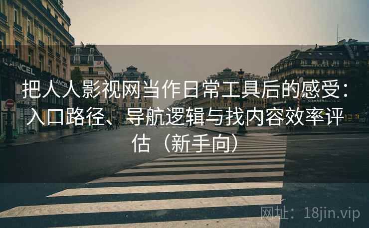 把人人影视网当作日常工具后的感受:入口路径、导航逻辑与找内容效率评估(新手向)-第1张图片 把人人影视网当作日常工具后的感受:入口路径、导航逻辑与找内容效率评估(新手向)-第1张图片
