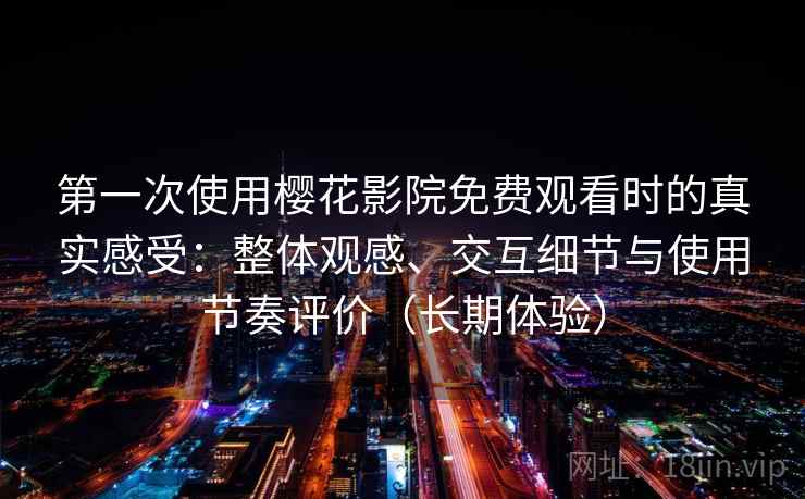 第一次使用樱花影院免费观看时的真实感受:整体观感、交互细节与使用节奏评价(长期体验)-第1张图片 第一次使用樱花影院免费观看时的真实感受:整体观感、交互细节与使用节奏评价(长期体验)-第1张图片