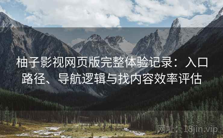 柚子影视网页版完整体验记录:入口路径、导航逻辑与找内容效率评估-第2张图片 柚子影视网页版完整体验记录:入口路径、导航逻辑与找内容效率评估-第2张图片