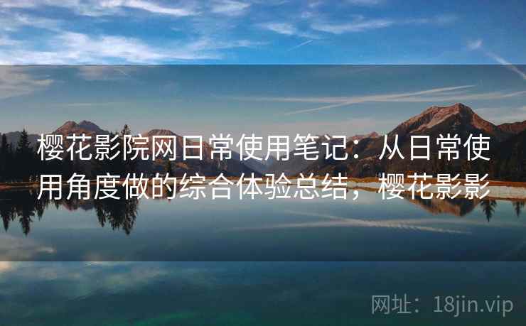 樱花影院网日常使用笔记:从日常使用角度做的综合体验总结,樱花影影-第2张图片 樱花影院网日常使用笔记:从日常使用角度做的综合体验总结,樱花影影-第2张图片