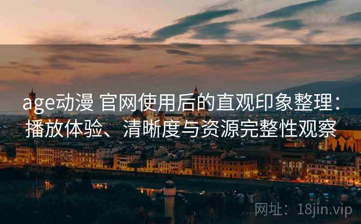 age动漫 官网使用后的直观印象整理:播放体验、清晰度与资源完整性观察-第1张图片 age动漫 官网使用后的直观印象整理:播放体验、清晰度与资源完整性观察-第1张图片