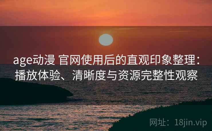age动漫 官网使用后的直观印象整理:播放体验、清晰度与资源完整性观察-第2张图片 age动漫 官网使用后的直观印象整理:播放体验、清晰度与资源完整性观察-第2张图片